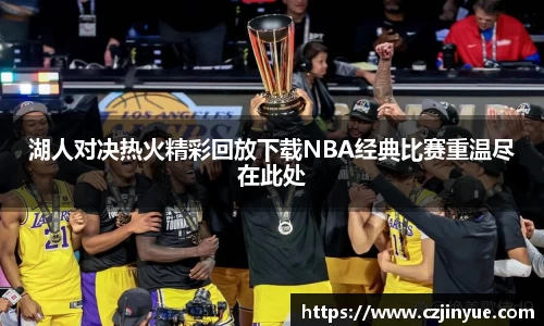 湖人对决热火精彩回放下载NBA经典比赛重温尽在此处